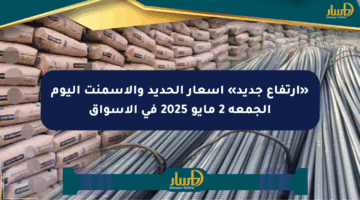 «ارتفاع جديد» أسعار الحديد والأسمنت اليوم الجمعة 2 مايو 2025 في الأسواق